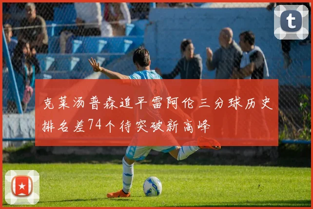 克莱汤普森追平雷阿伦三分球历史排名差74个待突破新高峰