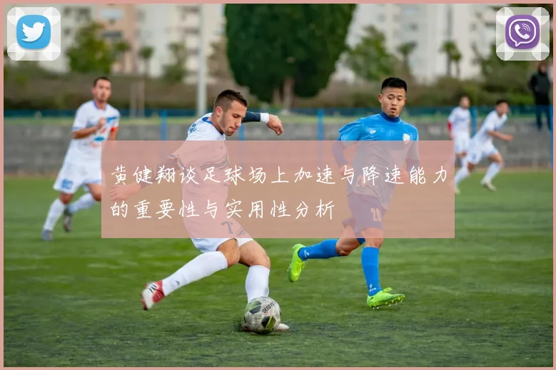 黄健翔谈足球场上加速与降速能力的重要性与实用性分析