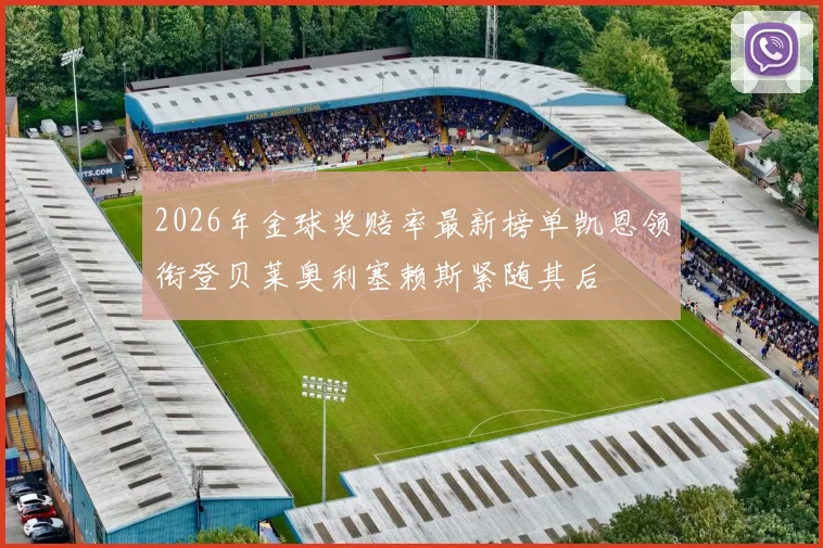 2026年金球奖赔率最新榜单凯恩领衔登贝莱奥利塞赖斯紧随其后