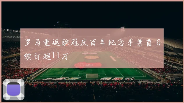 罗马重返欧冠庆百年纪念季票首日续订超11万