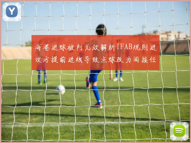 海港进球被判无效解析IFAB规则进攻方提前进线导致点球改为间接任意球