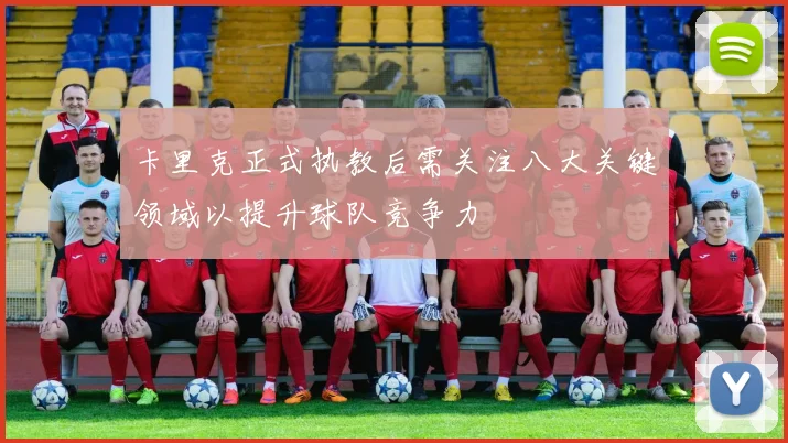 卡里克正式执教后需关注八大关键领域以提升球队竞争力