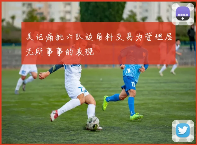 美记痛批六队边角料交易为管理层无所事事的表现
