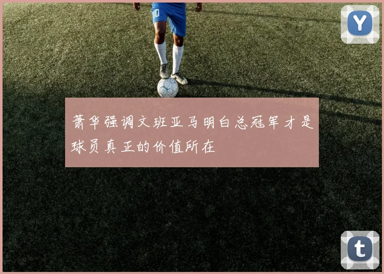 萧华强调文班亚马明白总冠军才是球员真正的价值所在